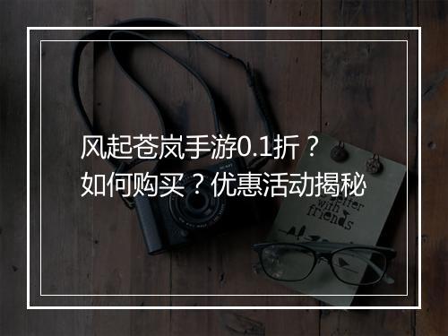 风起苍岚手游0.1折?如何购买?优惠活动揭秘