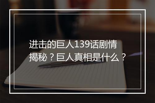 进击的巨人139话剧情揭秘?巨人真相是什么?
