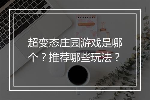 超变态庄园游戏是哪个?推荐哪些玩法?