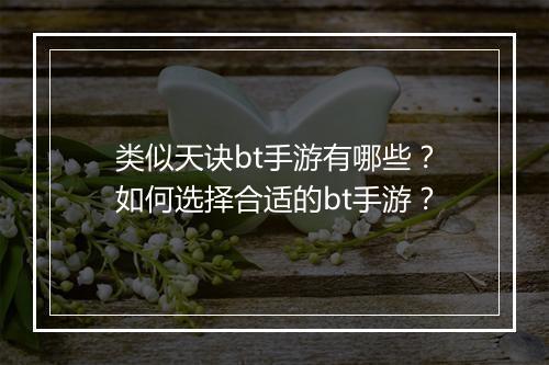 类似天诀bt手游有哪些？如何选择合适的bt手游？