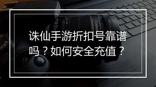 诛仙手游折扣号靠谱吗?如何安全充值?