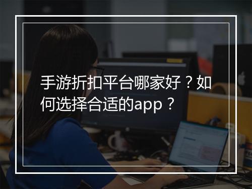 手游折扣平台哪家好?如何选择合适的app?