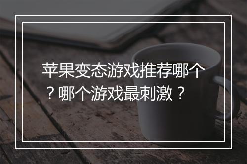 苹果变态游戏推荐哪个？哪个游戏最刺激？