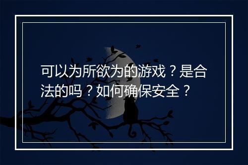可以为所欲为的游戏?是合法的吗?如何确保安全?