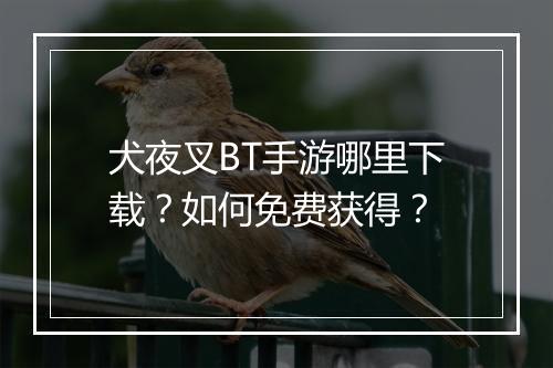 犬夜叉BT手游哪里下载?如何免费获得?
