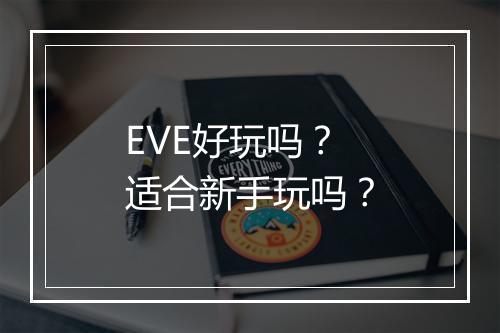 EVE好玩吗?适合新手玩吗?