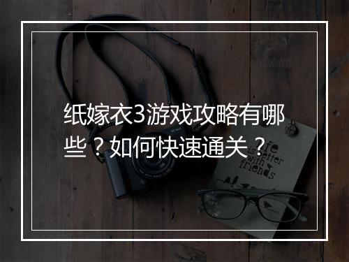 纸嫁衣3游戏攻略有哪些?如何快速通关?