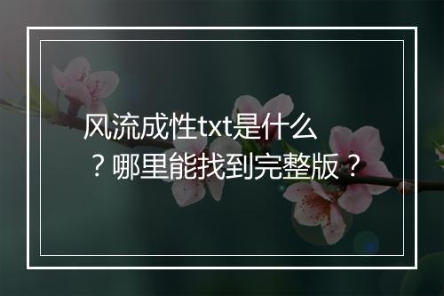风流成性txt是什么？哪里能找到完整版？