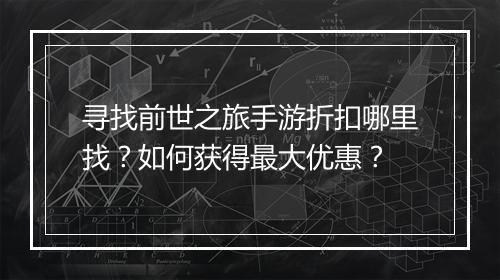 寻找前世之旅手游折扣哪里找?如何获得最大优惠?