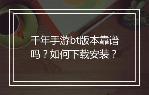 千年手游bt版本靠谱吗?如何下载安装?