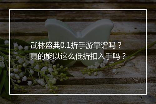 武林盛典0.1折手游靠谱吗?真的能以这么低折扣入手吗?