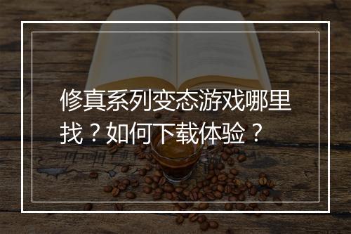 修真系列变态游戏哪里找?如何下载体验?