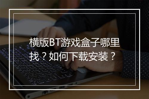 横版BT游戏盒子哪里找？如何下载安装？