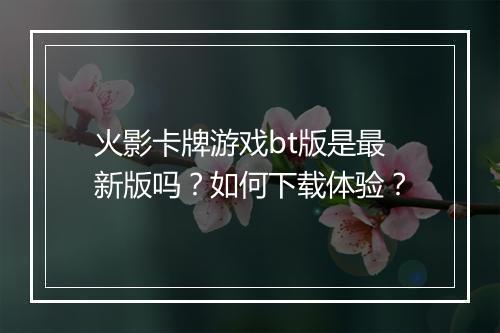 火影卡牌游戏bt版是最新版吗？如何下载体验？