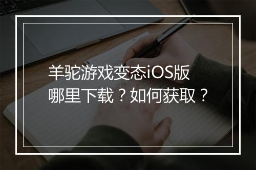 羊驼游戏变态iOS版哪里下载?如何获取?