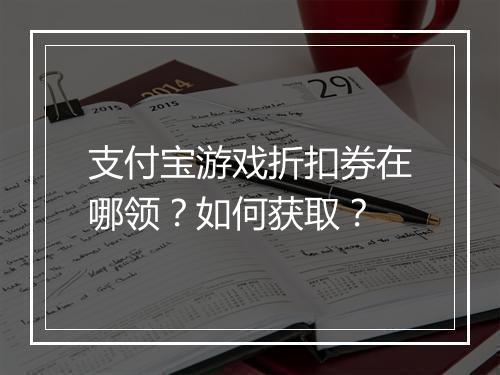 支付宝游戏折扣券在哪领?如何获取?