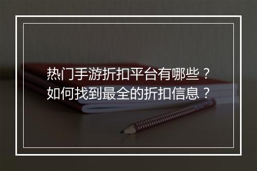 热门手游折扣平台有哪些？如何找到最全的折扣信息？