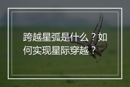 跨越星弧是什么？如何实现星际穿越？