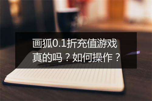 画狐0.1折充值游戏真的吗?如何操作?