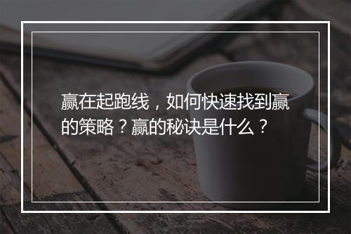 赢在起跑线,如何快速找到赢的策略?赢的秘诀是什么?