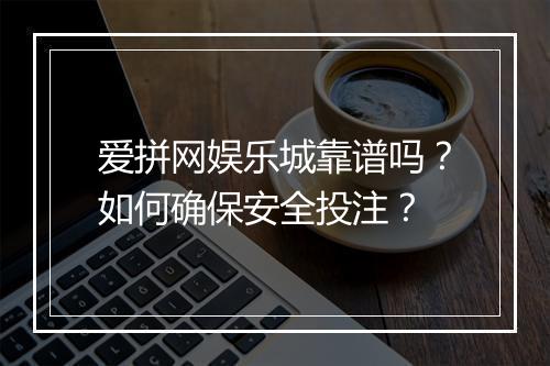 爱拼网娱乐城靠谱吗？如何确保安全投注？