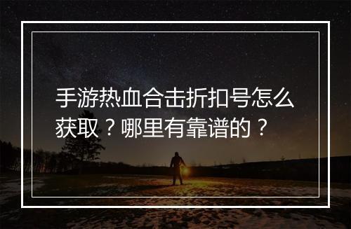 手游热血合击折扣号怎么获取?哪里有靠谱的?