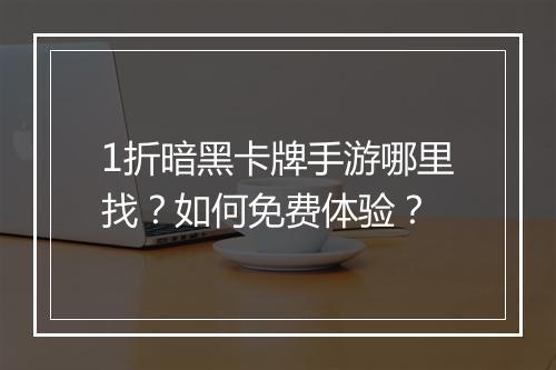 1折暗黑卡牌手游哪里找?如何免费体验?