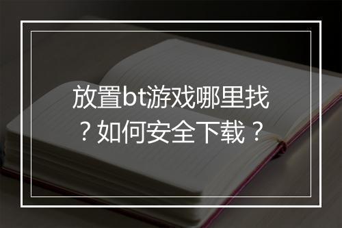 放置bt游戏哪里找?如何安全下载?