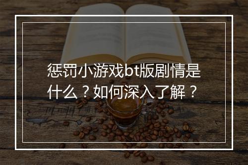 惩罚小游戏bt版剧情是什么?如何深入了解?