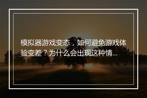 模拟器游戏变态,如何避免游戏体验变差?为什么会出现这种情况?
