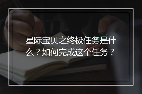星际宝贝之终极任务是什么?如何完成这个任务?