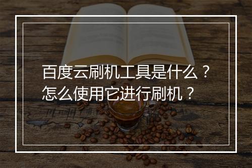 百度云刷机工具是什么?怎么使用它进行刷机?