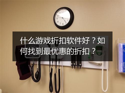 什么游戏折扣软件好？如何找到最优惠的折扣？