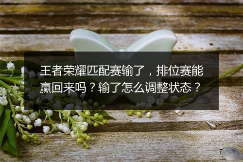 王者荣耀匹配赛输了，排位赛能赢回来吗？输了怎么调整状态？