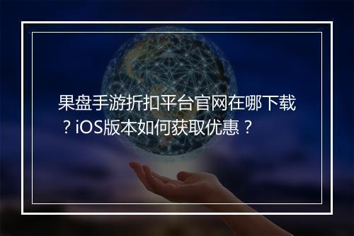 果盘手游折扣平台官网在哪下载?iOS版本如何获取优惠?
