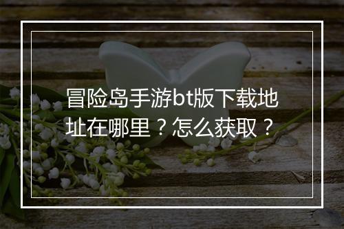 冒险岛手游bt版下载地址在哪里?怎么获取?