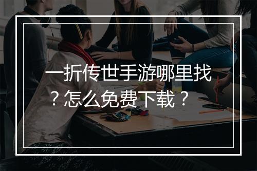 一折传世手游哪里找?怎么免费下载?