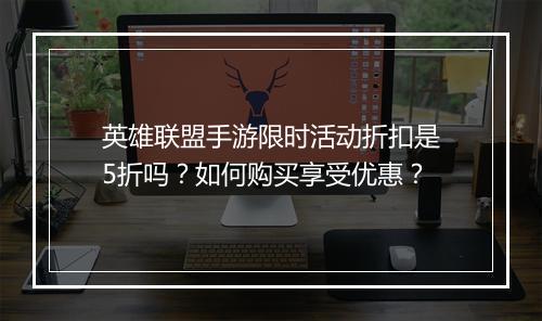 英雄联盟手游限时活动折扣是5折吗?如何购买享受优惠?