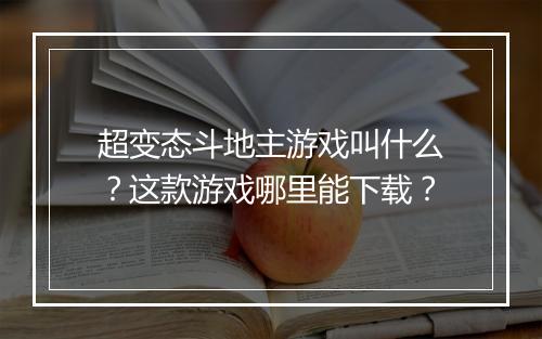 超变态斗地主游戏叫什么?这款游戏哪里能下载?