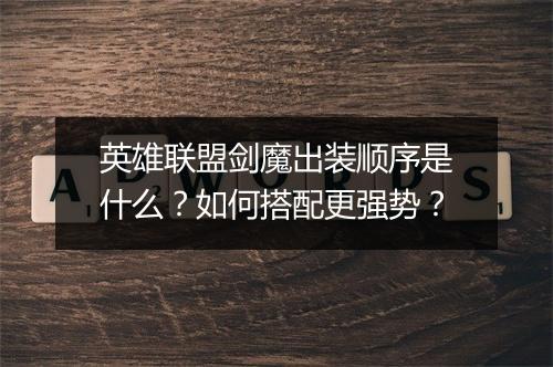 英雄联盟剑魔出装顺序是什么?如何搭配更强势?