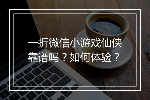 一折微信小游戏仙侠靠谱吗？如何体验？