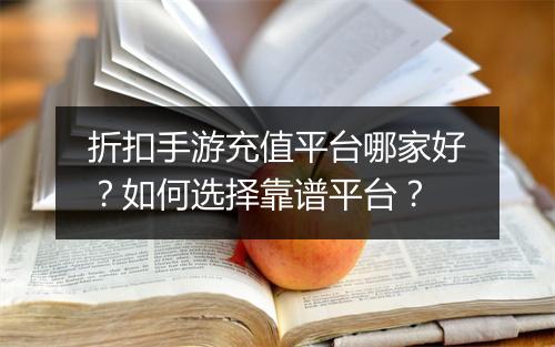 折扣手游充值平台哪家好?如何选择靠谱平台?