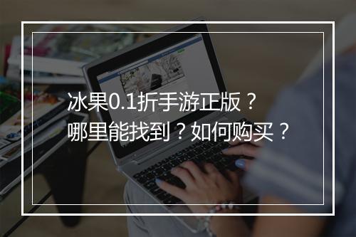 冰果0.1折手游正版？哪里能找到？如何购买？