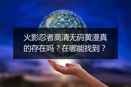 火影忍者高清无码黄漫真的存在吗?在哪能找到?