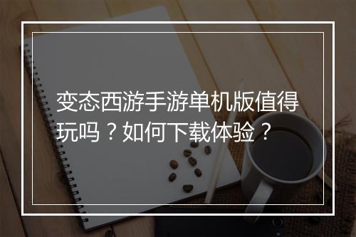 变态西游手游单机版值得玩吗？如何下载体验？