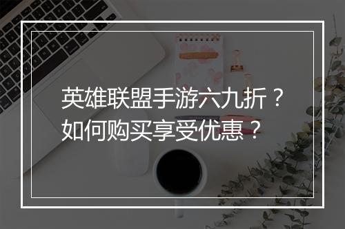 英雄联盟手游六九折？如何购买享受优惠？
