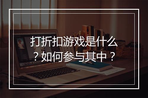 打折扣游戏是什么?如何参与其中?