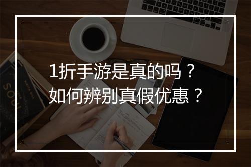 1折手游是真的吗?如何辨别真假优惠?