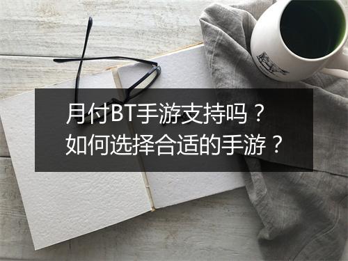月付BT手游支持吗？如何选择合适的手游？