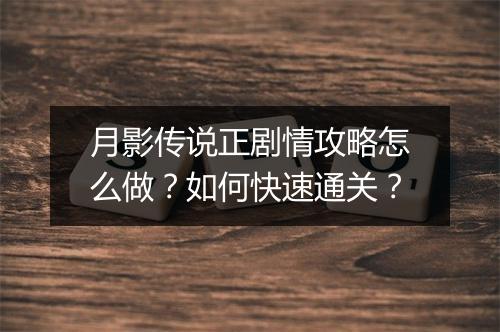 月影传说正剧情攻略怎么做?如何快速通关?